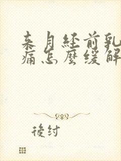 来月经前乳房胀痛怎么缓解