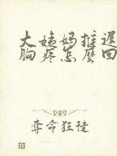 大姨妈推迟两天胸疼怎么回事