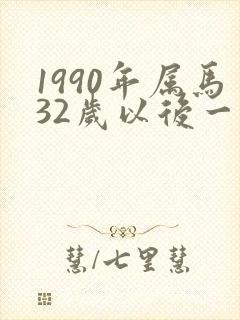1990年属马32岁以后一生命运