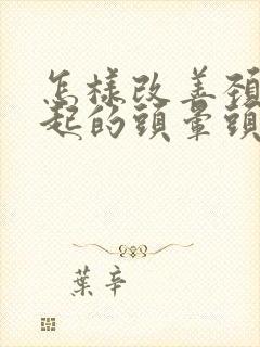 怎样改善颈椎引起的头晕头疼