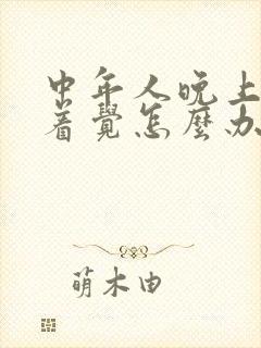 中年人晚上睡不着觉怎么办