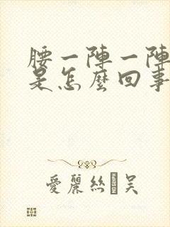 腰一阵一阵的疼是怎么回事