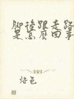 脚后跟走路筋疼是怎么回事