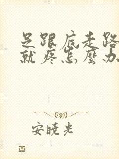 足跟底走路久了就疼怎么办