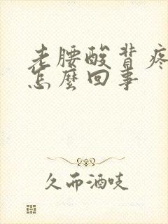 老腰酸背疼的是怎么回事