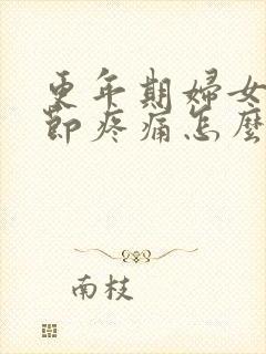 更年期妇女膝关节疼痛怎么办