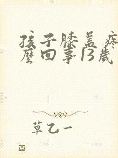 孩子膝盖疼是怎么回事13岁封面