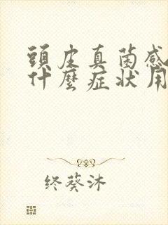 头皮真菌感染有什么症状用什么药好