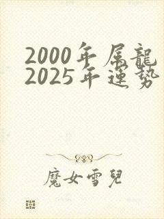 2000年属龙2025年运势及运程