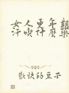 女人更年期出虚汗吃什么药治疗