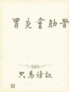 胃炎会肋骨疼吗