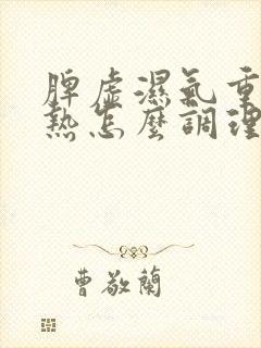 脾虚湿气重肝胆热怎么调理