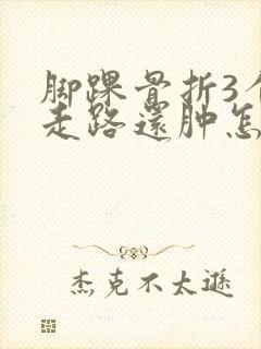 脚踝骨折3个月走路还肿怎么回事