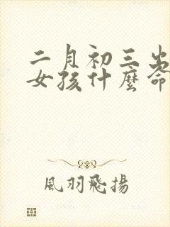 二月初三出生的女孩什么命