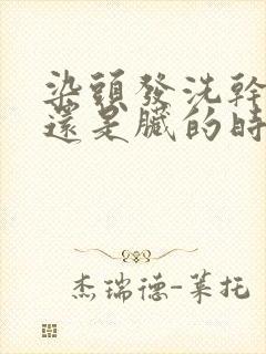 染头发洗干净染还是脏的时候染