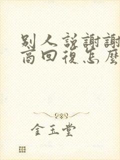 别人说谢谢高情商回复怎么回复