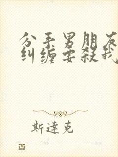 分手男朋友威胁纠缠要杀我