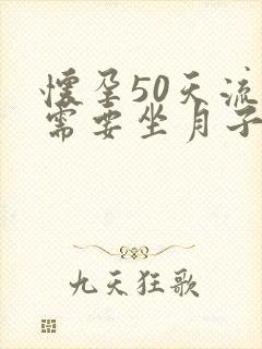 怀孕50天流掉需要坐月子吗