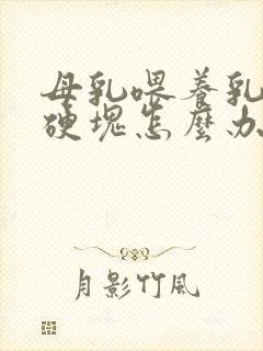 母乳喂养乳房有硬块怎么办