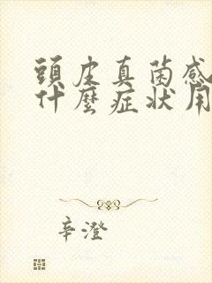 头皮真菌感染有什么症状用什么药好