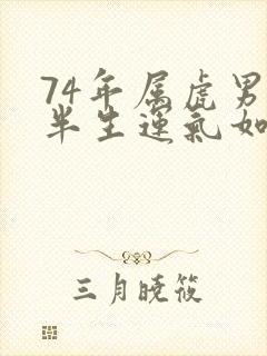 74年属虎男后半生运气如何封面