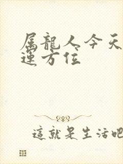 属龙人今天偏财运方位