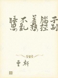 睡不着脑子里胡思乱想控制不住原因