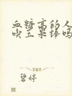 血糖高的人可以吃玉米棒吗