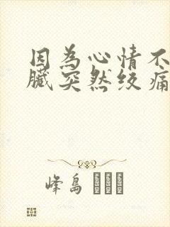 因为心情不好心脏突然绞痛