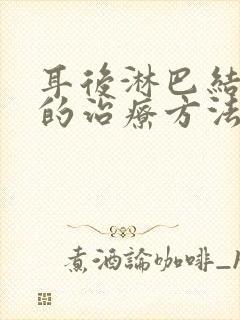 耳后淋巴结肿大的治疗方法有哪些