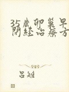 35岁卵巢早衰闭经治疗方法