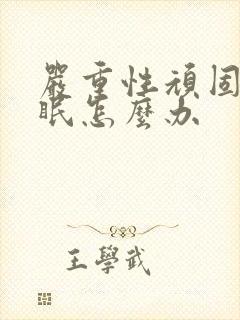 严重性顽固的失眠怎么办