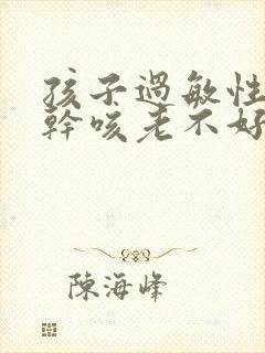 孩子过敏性咳嗽干咳老不好怎么治疗封面