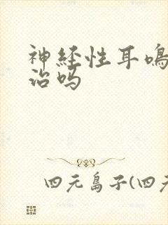 神经性耳鸣有得治吗