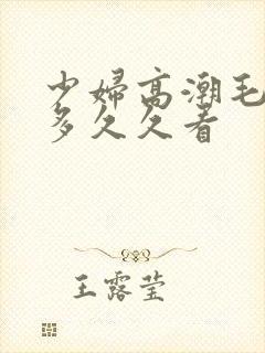 少妇高潮毛多水多久久看