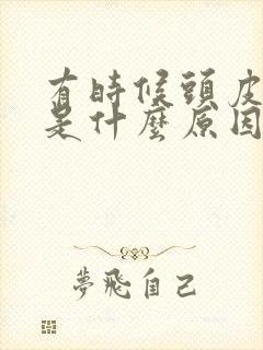 有时候头皮发麻是什么原因引起的