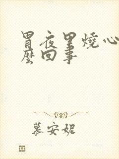 胃夜里烧心是怎么回事