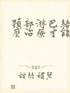 颈部淋巴结节怎么治疗才能消除