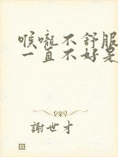 喉咙不舒服咳嗽一直不好是什么原因