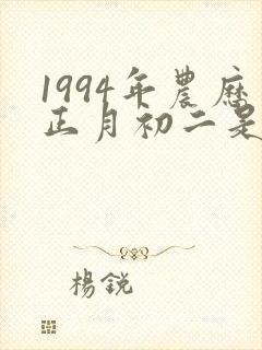 1994年农历正月初二是什么命