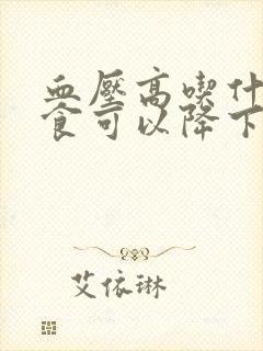 血压高吃什么主食可以降下来