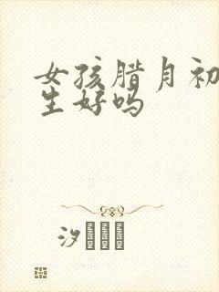 女孩腊月初十出生好吗