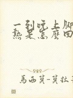 一到晚上脚就发热是怎么回事