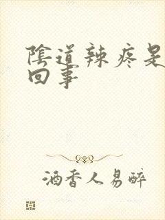 阴道辣疼是怎么回事