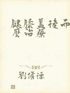 腿膝盖后面疼怎么治疗