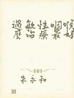 过敏性咽喉炎怎么治疗最好