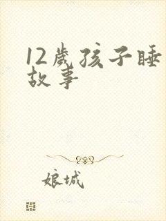 12岁孩子睡前故事