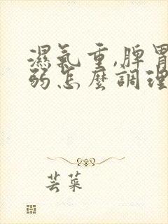 湿气重,脾胃虚弱怎么调理