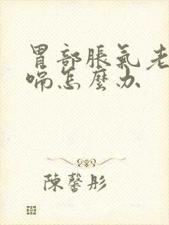 胃部胀气老是打嗝怎么办