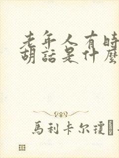 老年人有时候说胡话是什么原因导致的